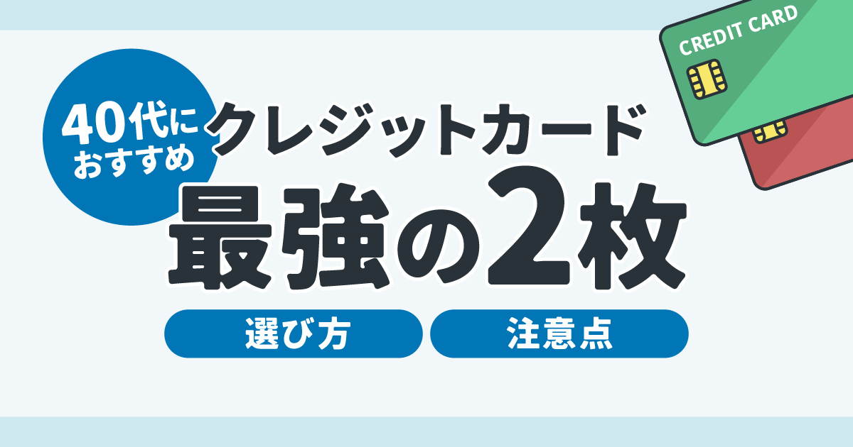 40代におすすめのクレジットカード最強の2枚｜選び方から注意点まで解説